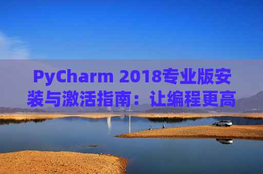 PyCharm 2018专业版安装与激活指南：让编程更高效